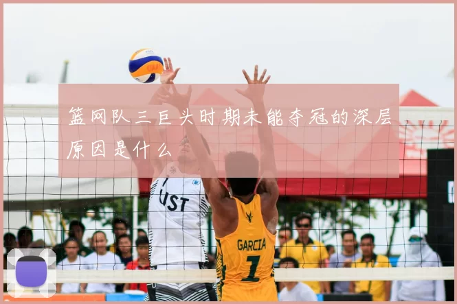 篮网队三巨头时期未能夺冠的深层原因是什么