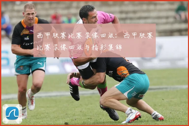西甲联赛比赛录像回放：西甲联赛比赛录像回放与精彩集锦