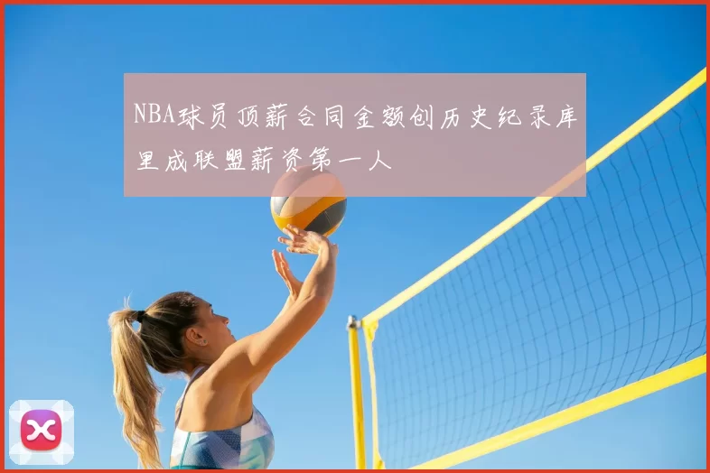 NBA球员顶薪合同金额创历史纪录库里成联盟薪资第一人