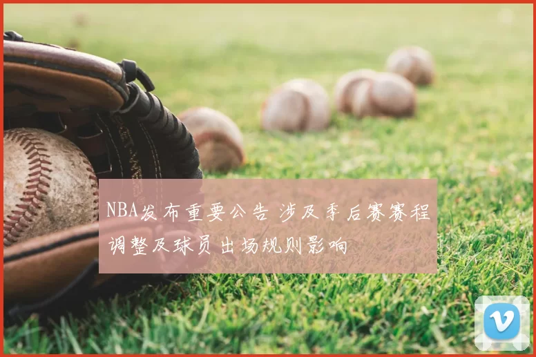 NBA发布重要公告 涉及季后赛赛程调整及球员出场规则影响