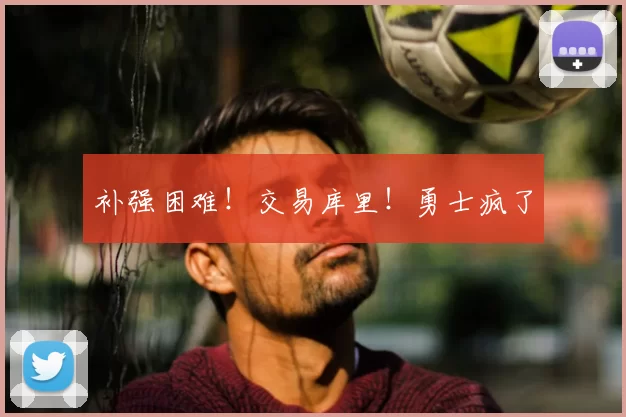 补强困难！交易库里！勇士疯了