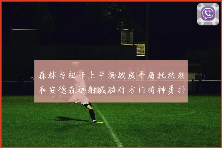 森林与纽卡上半场战成平局托纳利和安德森远射威胁对方门将神勇扑救