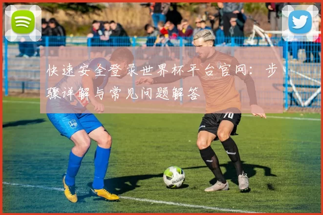 快速安全登录世界杯平台官网：步骤详解与常见问题解答