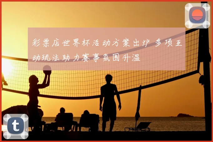 彩票店世界杯活动方案出炉 多项互动玩法助力赛事氛围升温