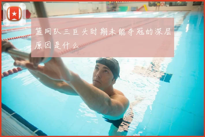 篮网队三巨头时期未能夺冠的深层原因是什么