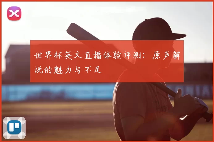 世界杯英文直播体验评测：原声解说的魅力与不足