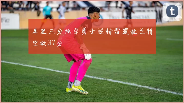 库里三分绝杀勇士逆转雷霆杜兰特空砍37分